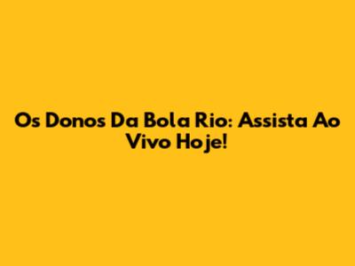 Os Donos Da Bola Rio: Assista Ao Vivo Hoje!