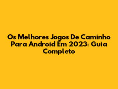 Os Melhores Jogos De Caminho Para Android Em 2023: Guia Completo