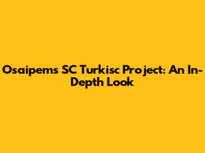 Osaipem's SC Turkisc Project: An In-Depth Look