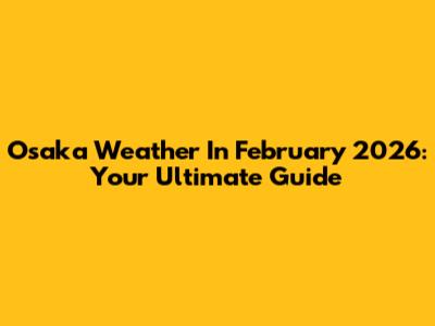 Osaka Weather In February 2026: Your Ultimate Guide