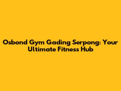 Osbond Gym Gading Serpong: Your Ultimate Fitness Hub
