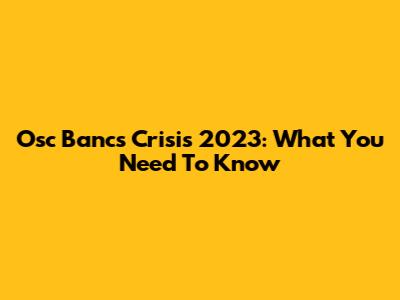 Osc Bancs Crisis 2023: What You Need To Know