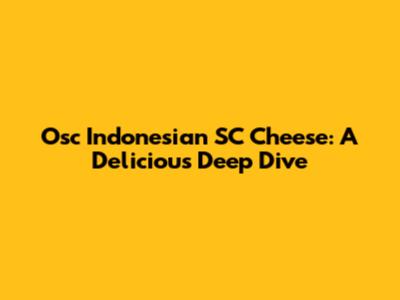 Osc Indonesian SC Cheese: A Delicious Deep Dive