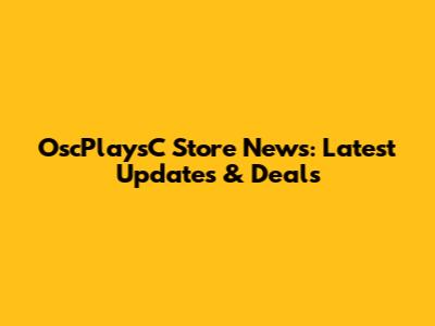 OscPlaysC Store News: Latest Updates & Deals
