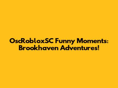 OscRobloxSC Funny Moments: Brookhaven Adventures!