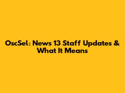 OscSel: News 13 Staff Updates & What It Means