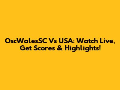 OscWalesSC Vs USA: Watch Live, Get Scores & Highlights!