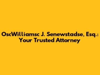 OscWilliamsc J. Senewstadse, Esq.: Your Trusted Attorney