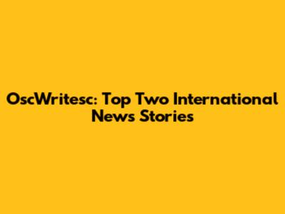 OscWritesc: Top Two International News Stories