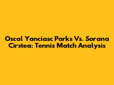 Oscal Yanciasc Parks Vs. Sorana Cirstea: Tennis Match Analysis