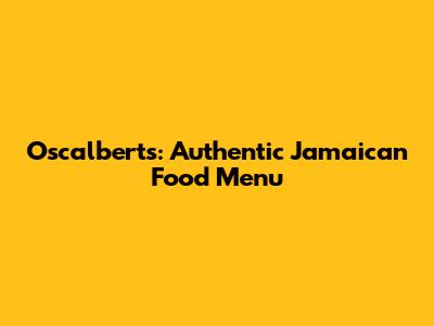 Oscalbert's: Authentic Jamaican Food Menu