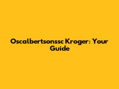 Oscalbertsonssc Kroger: Your Guide