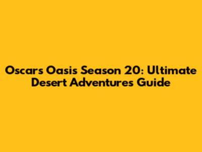 Oscar's Oasis Season 20: Ultimate Desert Adventures Guide