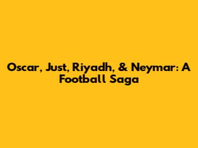Oscar, Just, Riyadh, & Neymar: A Football Saga