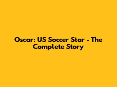 Oscar: US Soccer Star - The Complete Story