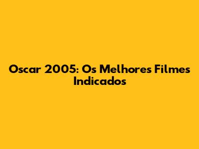 Oscar 2005: Os Melhores Filmes Indicados