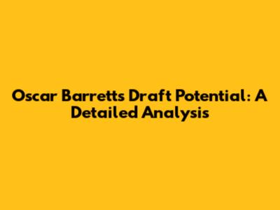Oscar Barrett's Draft Potential: A Detailed Analysis