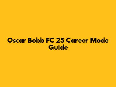 Oscar Bobb FC 25 Career Mode Guide