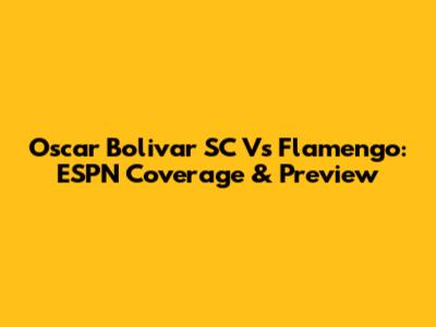 Oscar Bolivar SC Vs Flamengo: ESPN Coverage & Preview