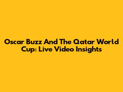 Oscar Buzz And The Qatar World Cup: Live Video Insights