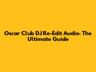 Oscar Club DJ Re-Edit Audio: The Ultimate Guide