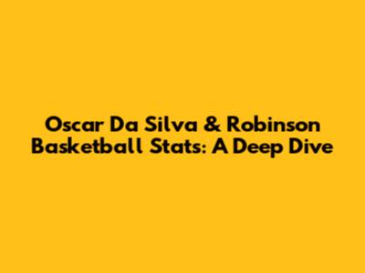 Oscar Da Silva & Robinson Basketball Stats: A Deep Dive