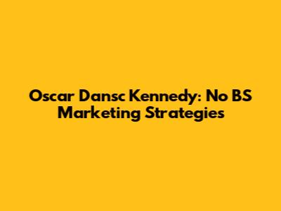 Oscar Dansc Kennedy: No BS Marketing Strategies