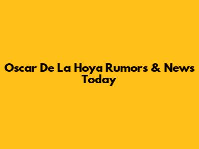 Oscar De La Hoya Rumors & News Today