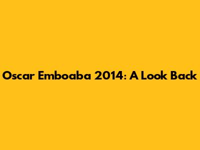 Oscar Emboaba 2014: A Look Back