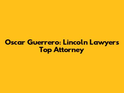 Oscar Guerrero: Lincoln Lawyer's Top Attorney
