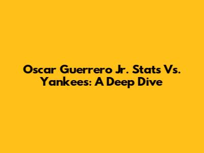Oscar Guerrero Jr. Stats Vs. Yankees: A Deep Dive