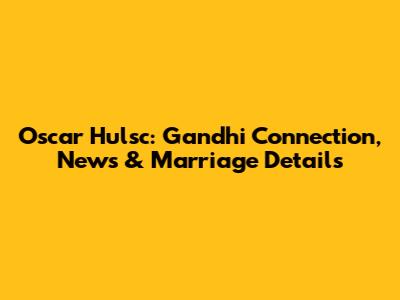 Oscar Hulsc: Gandhi Connection, News & Marriage Details