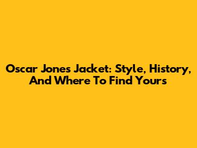 Oscar Jones Jacket: Style, History, And Where To Find Yours