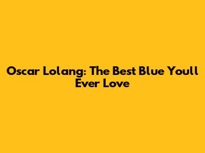Oscar Lolang: The Best Blue You'll Ever Love