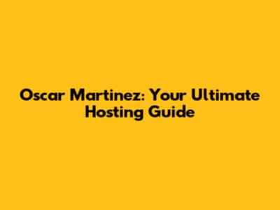 Oscar Martinez: Your Ultimate Hosting Guide