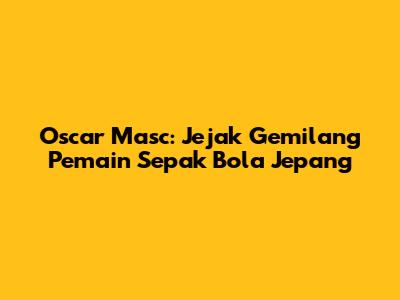 Oscar Masc: Jejak Gemilang Pemain Sepak Bola Jepang