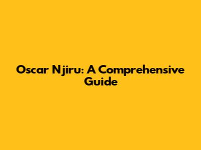 Oscar Njiru: A Comprehensive Guide