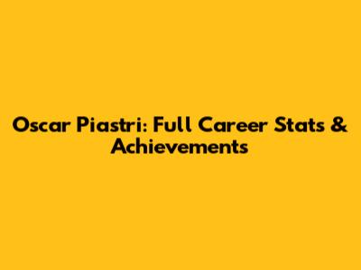 Oscar Piastri: Full Career Stats & Achievements