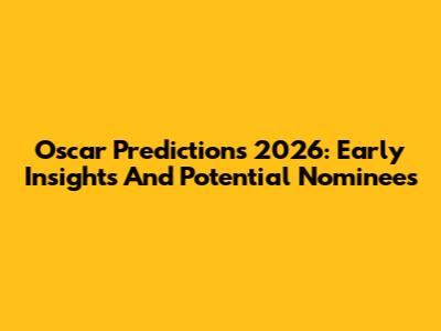 Oscar Predictions 2026: Early Insights And Potential Nominees