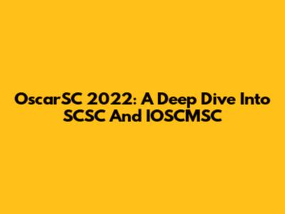 OscarSC 2022: A Deep Dive Into SCSC And IOSCMSC