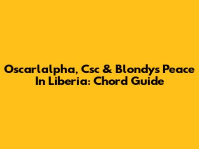 Oscarlalpha, Csc & Blondy's Peace In Liberia: Chord Guide