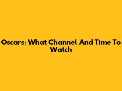 Oscars: What Channel And Time To Watch