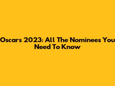 Oscars 2023: All The Nominees You Need To Know