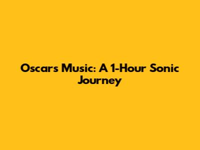 Oscars Music: A 1-Hour Sonic Journey