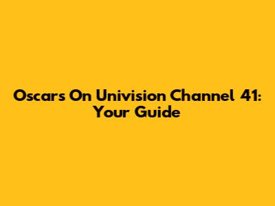 Oscars On Univision Channel 41: Your Guide
