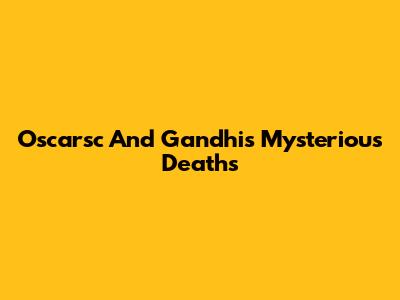 Oscarsc And Gandhi's Mysterious Deaths