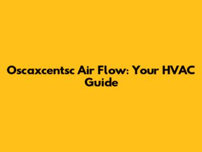 Oscaxcentsc Air Flow: Your HVAC Guide