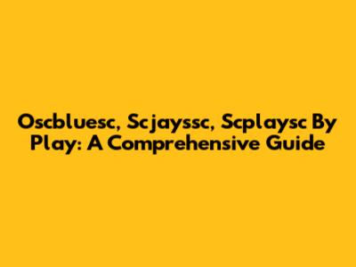 Oscbluesc, Scjayssc, Scplaysc By Play: A Comprehensive Guide