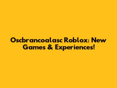 Oscbrancoalasc Roblox: New Games & Experiences!