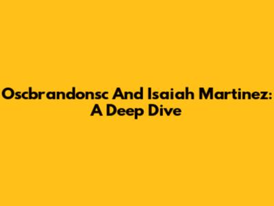 Oscbrandonsc And Isaiah Martinez: A Deep Dive